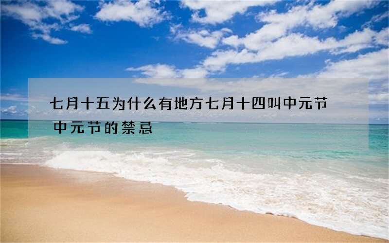 七月十五为什么有地方七月十四叫中元节 中元节的禁忌